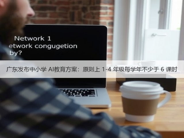 广东发布中小学 AI教育方案:原则上 1-4 年级每学年不少于 6 课时(图1) 广东发布中小学 AI教育方案:原则上 1-4 年级每学年不少于 6 课时(图1)