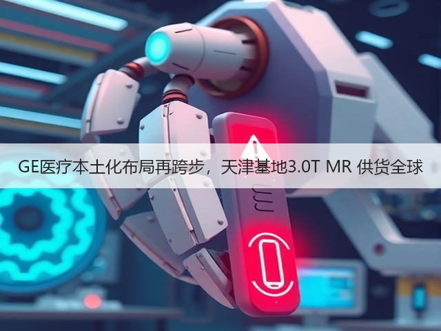 GE医疗本土化布局再跨步,天津基地3.0T MR 供货全球(图3) GE医疗本土化布局再跨步,天津基地3.0T MR 供货全球(图3)