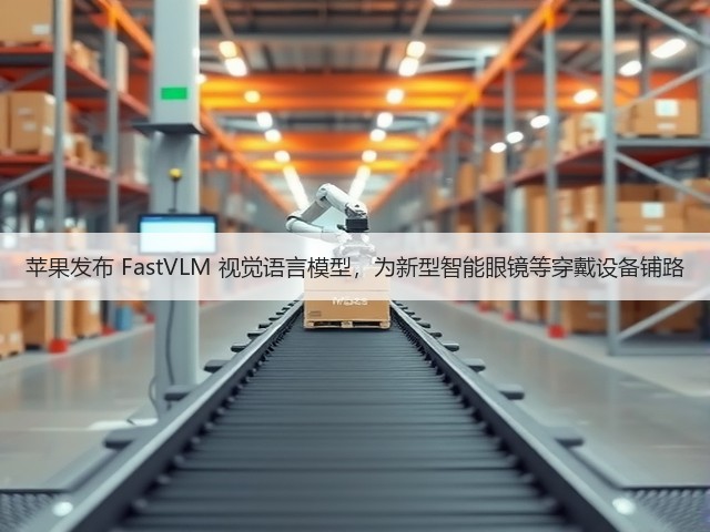 苹果发布 FastVLM 视觉语言模型,为新型智能眼镜等穿戴设备铺路(图1) 苹果发布 FastVLM 视觉语言模型,为新型智能眼镜等穿戴设备铺路(图1)