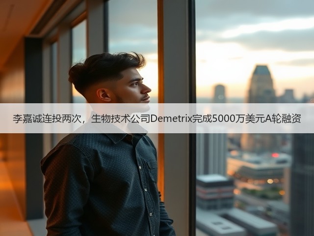 李嘉诚连投两次，生物技术公司Demetrix完成5000万美元A轮融资(图3)