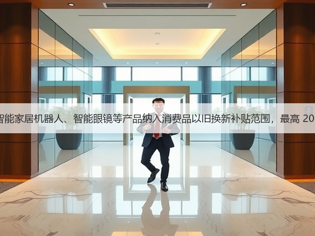 浙江:将智能家居机器人、智能眼镜等产品纳入消费品以旧换新补贴范围,最高 2000 元 / 件(图3) 浙江:将智能家居机器人、智能眼镜等产品纳入消费品以旧换新补贴范围,最高 2000 元 / 件(图3)