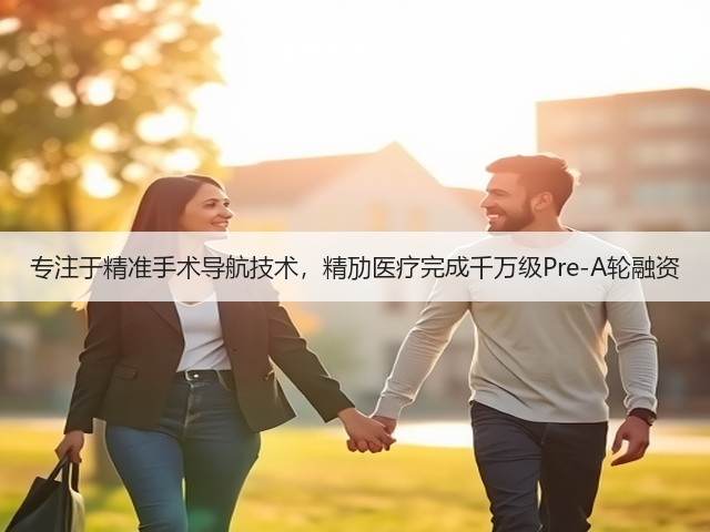 专注于精准手术导航技术,精劢医疗完成千万级Pre-A轮融资(图1) 专注于精准手术导航技术,精劢医疗完成千万级Pre-A轮融资(图1)