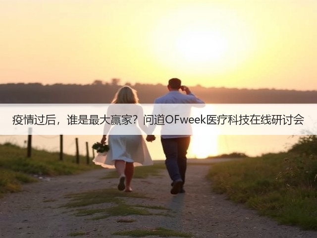 疫情过后,谁是最大赢家?问道OFweek医疗科技在线研讨会(图2) 疫情过后,谁是最大赢家?问道OFweek医疗科技在线研讨会(图2)