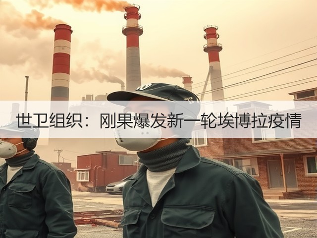 世卫组织:刚果爆发新一轮埃博拉疫情(图1) 世卫组织:刚果爆发新一轮埃博拉疫情(图1)