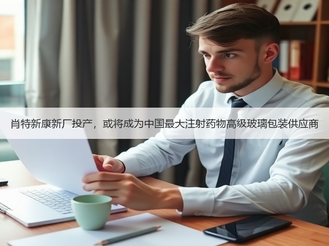 肖特新康新厂投产,或将成为中国最大注射药物高级玻璃包装供应商(图2) 肖特新康新厂投产,或将成为中国最大注射药物高级玻璃包装供应商(图2)