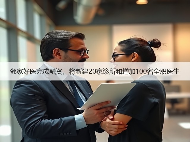 邻家好医完成融资，将新建20家诊所和增加100名全职医生(图1)