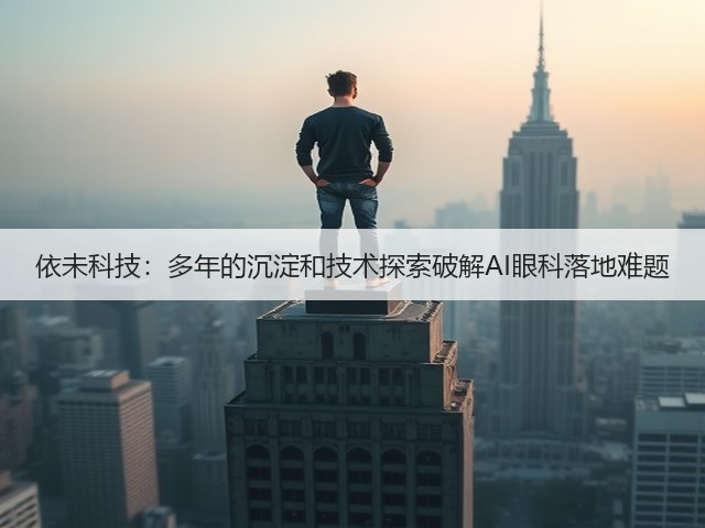 依未科技:多年的沉淀和技术探索破解AI眼科落地难题(图2) 依未科技:多年的沉淀和技术探索破解AI眼科落地难题(图2)