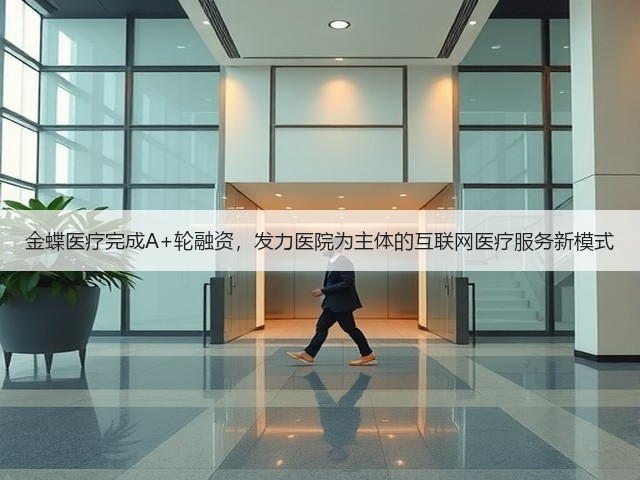 金蝶医疗完成A+轮融资,发力医院为主体的互联网医疗服务新模式(图3) 金蝶医疗完成A+轮融资,发力医院为主体的互联网医疗服务新模式(图3)