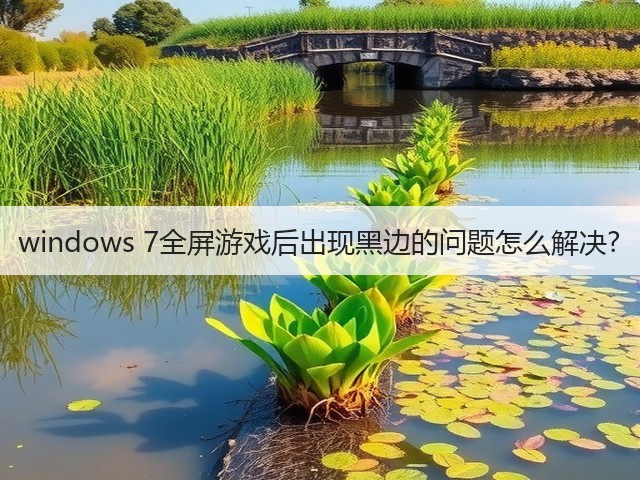 windows 7全屏游戏后出现黑边的问题怎么解决?(图1)