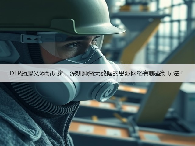 DTP药房又添新玩家，深耕肿瘤大数据的思派网络有哪些新玩法？(图3)