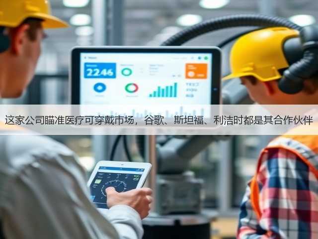 这家公司瞄准医疗可穿戴市场,谷歌、斯坦福、利洁时都是其合作伙伴(图3) 这家公司瞄准医疗可穿戴市场,谷歌、斯坦福、利洁时都是其合作伙伴(图3)