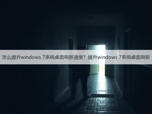 怎么提升windows 7系统桌面刷新速度?提升windows 7系统桌面刷新(图1) 怎么提升windows 7系统桌面刷新速度?提升windows 7系统桌面刷新(图1)
