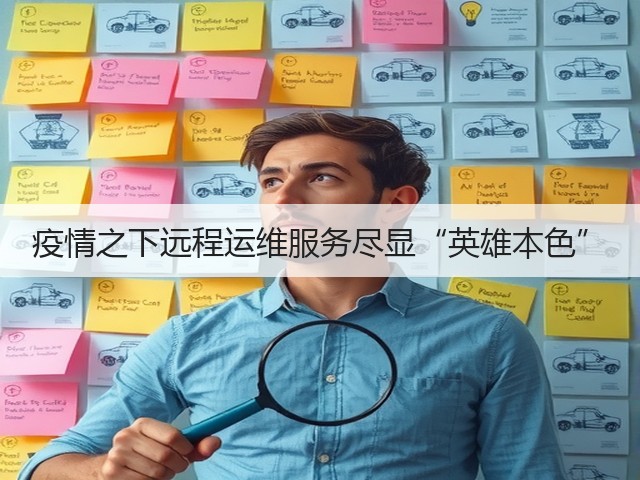 疫情之下远程运维服务尽显“英雄本色”(图1) 疫情之下远程运维服务尽显“英雄本色”(图1)