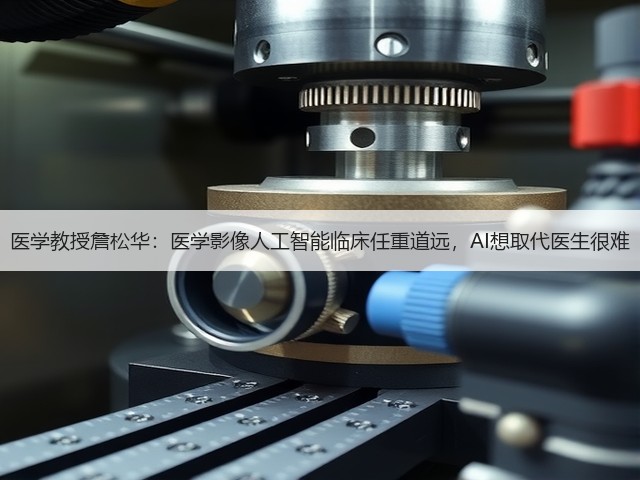 医学教授詹松华:医学影像人工智能临床任重道远,AI想取代医生很难(图1) 医学教授詹松华:医学影像人工智能临床任重道远,AI想取代医生很难(图1)