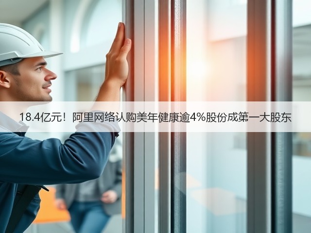 18.4亿元!阿里网络认购美年健康逾4%股份成第一大股东(图1) 18.4亿元!阿里网络认购美年健康逾4%股份成第一大股东(图1)