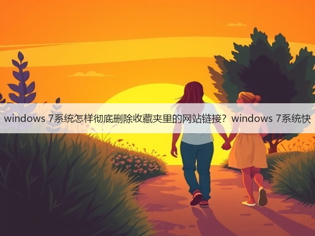 windows 7系统怎样彻底删除收藏夹里的网站链接?windows 7系统快(图1) windows 7系统怎样彻底删除收藏夹里的网站链接?windows 7系统快(图1)