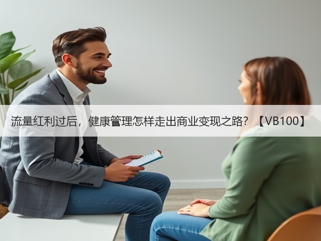 流量红利过后,健康管理怎样走出商业变现之路?【VB100】(图3) 流量红利过后,健康管理怎样走出商业变现之路?【VB100】(图3)
