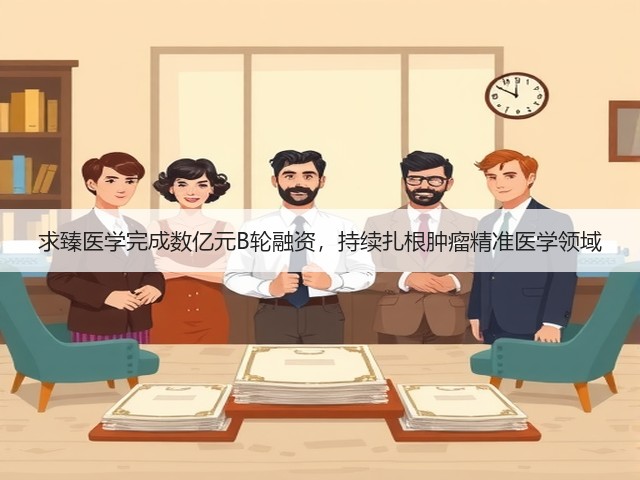 求臻医学完成数亿元B轮融资，持续扎根肿瘤精准医学领域(图3)