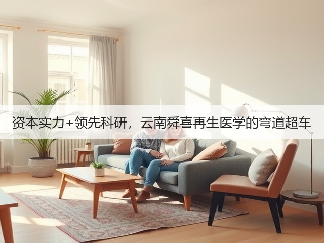 资本实力+领先科研,云南舜喜再生医学的弯道超车(图2) 资本实力+领先科研,云南舜喜再生医学的弯道超车(图2)