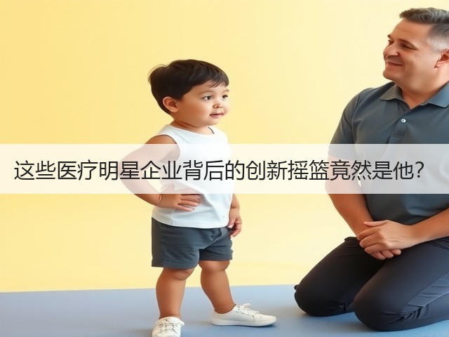 这些医疗明星企业背后的创新摇篮竟然是他？(图2)