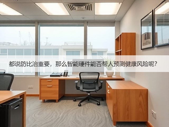 都说防比治重要,那么智能硬件能否帮人预测健康风险呢?(图2) 都说防比治重要,那么智能硬件能否帮人预测健康风险呢?(图2)