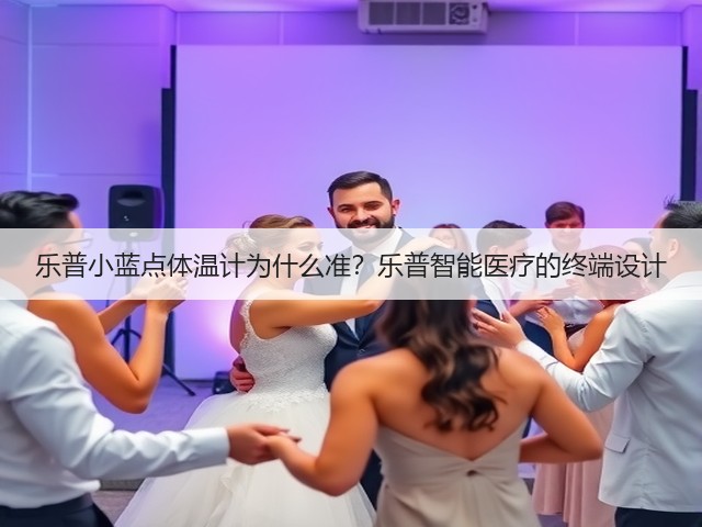 乐普小蓝点体温计为什么准?乐普智能医疗的终端设计(图2) 乐普小蓝点体温计为什么准?乐普智能医疗的终端设计(图2)