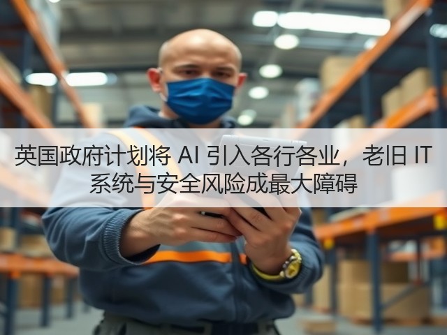 英国政府计划将 AI 引入各行各业,老旧 IT 系统与安全风险成最大障碍(图1) 英国政府计划将 AI 引入各行各业,老旧 IT 系统与安全风险成最大障碍(图1)