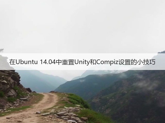 在Ubuntu 14.04中重置Unity和Compiz设置的小技巧(图3) 在Ubuntu 14.04中重置Unity和Compiz设置的小技巧(图3)