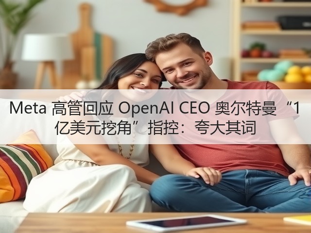 Meta 高管回应 OpenAI CEO 奥尔特曼“1 亿美元挖角”指控:夸大其词(图2) Meta 高管回应 OpenAI CEO 奥尔特曼“1 亿美元挖角”指控:夸大其词(图2)