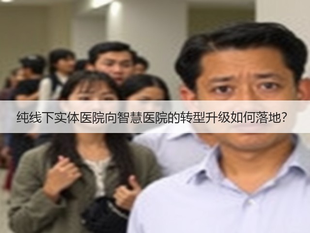 纯线下实体医院向智慧医院的转型升级如何落地?(图2) 纯线下实体医院向智慧医院的转型升级如何落地?(图2)