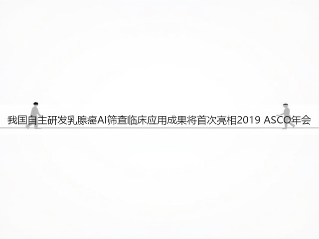 我国自主研发乳腺癌AI筛查临床应用成果将首次亮相2019 ASCO年会(图2) 我国自主研发乳腺癌AI筛查临床应用成果将首次亮相2019 ASCO年会(图2)