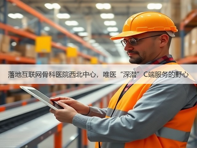 落地互联网骨科医院西北中心，唯医“深潜”C端服务的野心(图3)