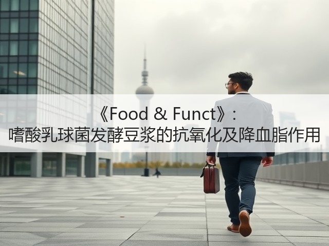《Food & Funct》: 嗜酸乳球菌发酵豆浆的抗氧化及降血脂作用(图1) 《Food & Funct》: 嗜酸乳球菌发酵豆浆的抗氧化及降血脂作用(图1)