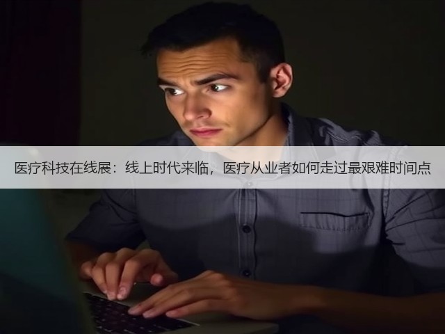 医疗科技在线展:线上时代来临,医疗从业者如何走过最艰难时间点(图1) 医疗科技在线展:线上时代来临,医疗从业者如何走过最艰难时间点(图1)
