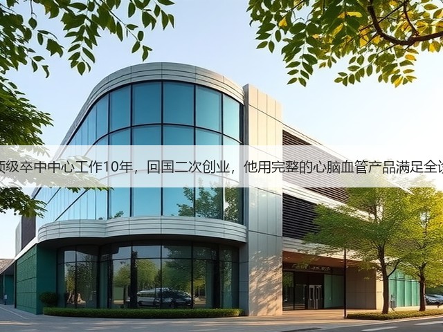 在美国顶级卒中中心工作10年,回国二次创业,他用完整的心脑血管产品满足全诊疗流程(图2) 在美国顶级卒中中心工作10年,回国二次创业,他用完整的心脑血管产品满足全诊疗流程(图2)