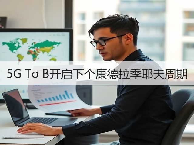 5G To B开启下个康德拉季耶夫周期(图1) 5G To B开启下个康德拉季耶夫周期(图1)