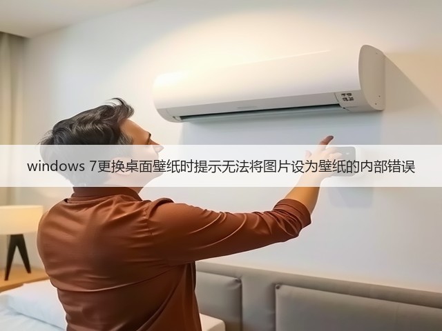 windows 7更换桌面壁纸时提示无法将图片设为壁纸的内部错误(图1) windows 7更换桌面壁纸时提示无法将图片设为壁纸的内部错误(图1)
