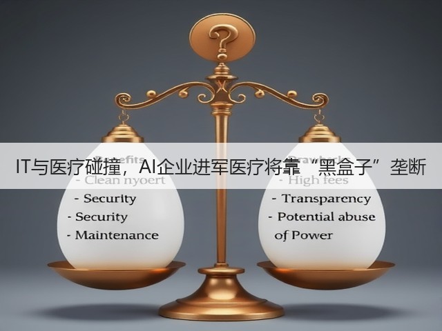 IT与医疗碰撞,AI企业进军医疗将靠“黑盒子”垄断(图1) IT与医疗碰撞,AI企业进军医疗将靠“黑盒子”垄断(图1)