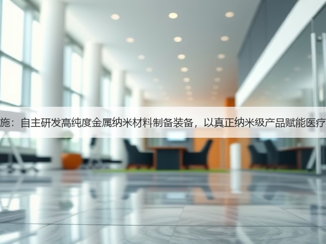 复朗施:自主研发高纯度金属纳米材料制备装备,以真正纳米级产品赋能医疗领域(图3) 复朗施:自主研发高纯度金属纳米材料制备装备,以真正纳米级产品赋能医疗领域(图3)
