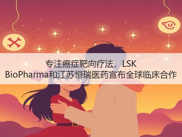 专注癌症靶向疗法,LSK BioPharma和江苏恒瑞医药宣布全球临床合作(图2) 专注癌症靶向疗法,LSK BioPharma和江苏恒瑞医药宣布全球临床合作(图2)