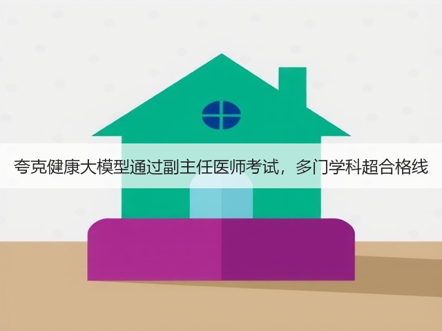 夸克健康大模型通过副主任医师考试,多门学科超合格线(图1) 夸克健康大模型通过副主任医师考试,多门学科超合格线(图1)