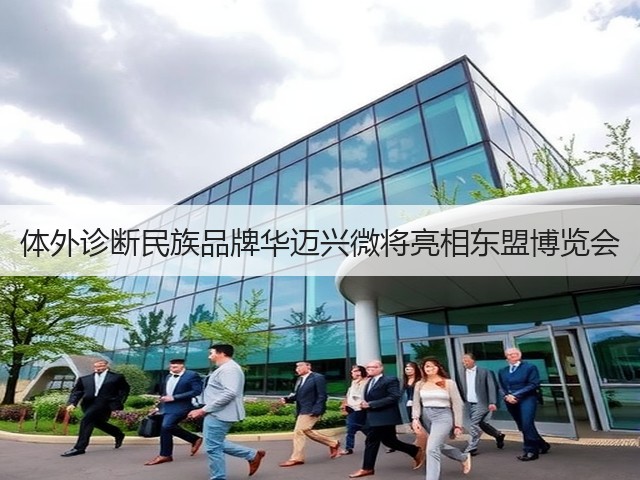 体外诊断民族品牌华迈兴微将亮相东盟博览会(图2) 体外诊断民族品牌华迈兴微将亮相东盟博览会(图2)