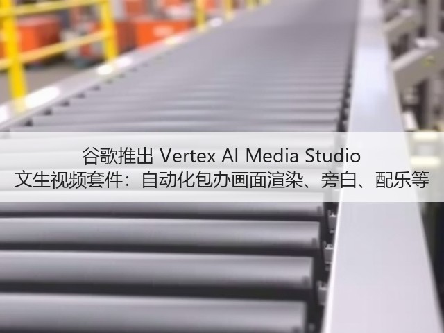 谷歌推出 Vertex AI Media Studio 文生视频套件:自动化包办画面渲染、旁白、配乐等(图1) 谷歌推出 Vertex AI Media Studio 文生视频套件:自动化包办画面渲染、旁白、配乐等(图1)