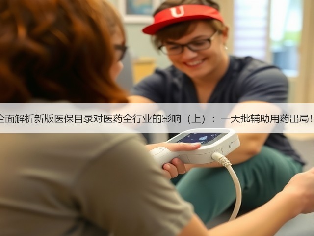 全面解析新版医保目录对医药全行业的影响(上):一大批辅助用药出局!(图1) 全面解析新版医保目录对医药全行业的影响(上):一大批辅助用药出局!(图1)