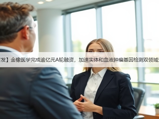 【首发】金橡医学完成逾亿元A轮融资,加速实体和血液肿瘤基因检测双领域升级(图1) 【首发】金橡医学完成逾亿元A轮融资,加速实体和血液肿瘤基因检测双领域升级(图1)
