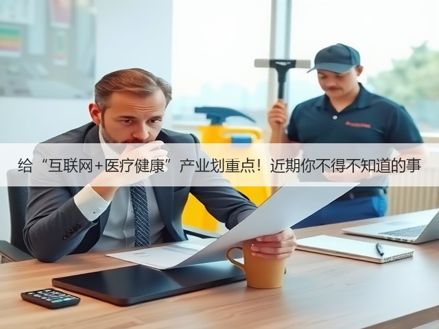 给“互联网+医疗健康”产业划重点!近期你不得不知道的事(图1) 给“互联网+医疗健康”产业划重点!近期你不得不知道的事(图1)