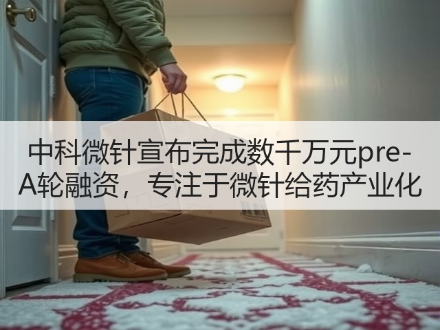 中科微针宣布完成数千万元pre-A轮融资,专注于微针给药产业化(图1) 中科微针宣布完成数千万元pre-A轮融资,专注于微针给药产业化(图1)