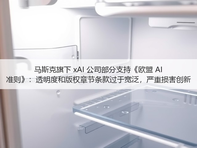 马斯克旗下 xAI 公司部分支持《欧盟 AI 准则》:透明度和版权章节条款过于宽泛,严重损害创新(图3) 马斯克旗下 xAI 公司部分支持《欧盟 AI 准则》:透明度和版权章节条款过于宽泛,严重损害创新(图3)
