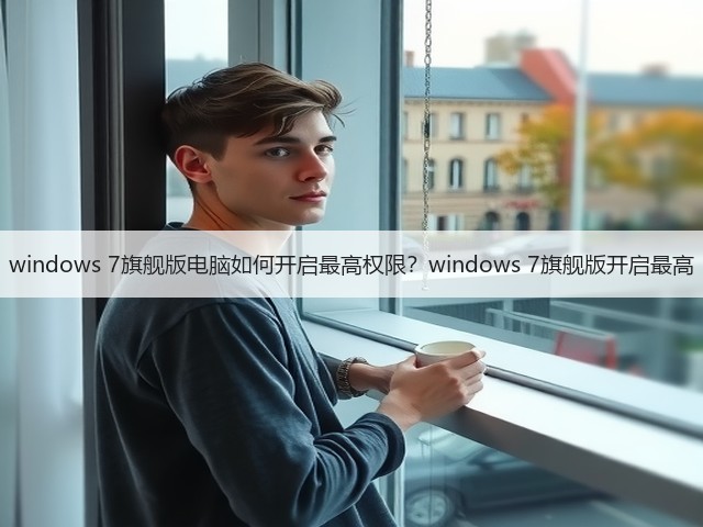 windows 7旗舰版电脑如何开启最高权限?windows 7旗舰版开启最高(图3) windows 7旗舰版电脑如何开启最高权限?windows 7旗舰版开启最高(图3)