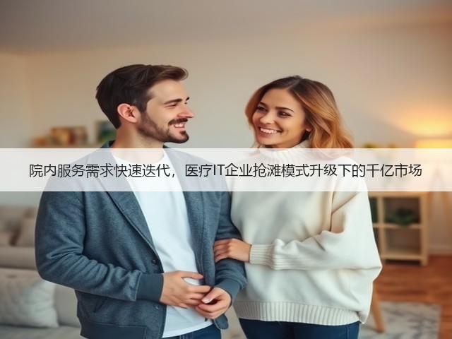 院内服务需求快速迭代,医疗IT企业抢滩模式升级下的千亿市场(图2) 院内服务需求快速迭代,医疗IT企业抢滩模式升级下的千亿市场(图2)